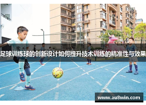 足球训练球的创新设计如何提升技术训练的精准性与效果